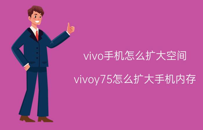 vivo手机怎么扩大空间 vivoy75怎么扩大手机内存？